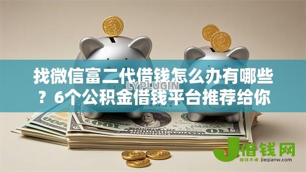 找微信富二代借钱怎么办有哪些?6个公积金借钱平台推荐给你 找微信富二代借钱怎么办有哪些?6个公积金借钱平台推荐给你