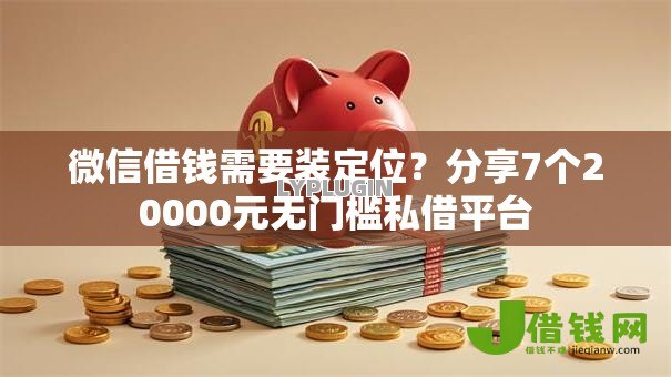 微信借钱需要装定位？分享7个20000元无门槛私借平台
