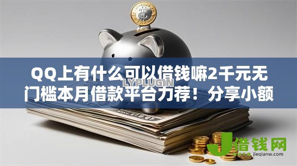 QQ上有什么可以借钱嘛2千元无门槛本月借款平台力荐!分享小额网贷口子2千元无门槛借款 QQ上有什么可以借钱嘛2千元无门槛本月借款平台力荐!分享小额网贷口子2千元无门槛借款