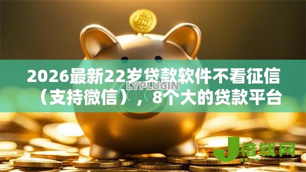 2026最新22岁贷款软件不看征信(支持微信),8个大的贷款平台无私分享 2026最新22岁贷款软件不看征信(支持微信),8个大的贷款平台无私分享