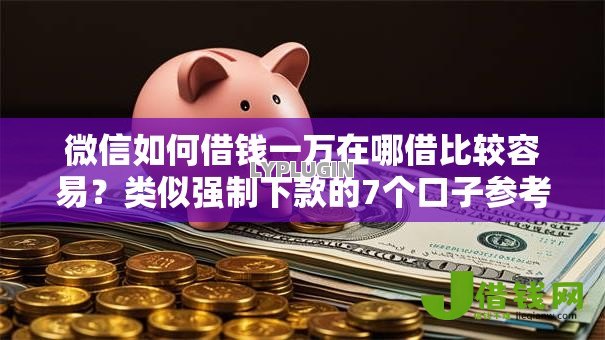 微信如何借钱一万在哪借比较容易？类似强制下款的7个口子参考