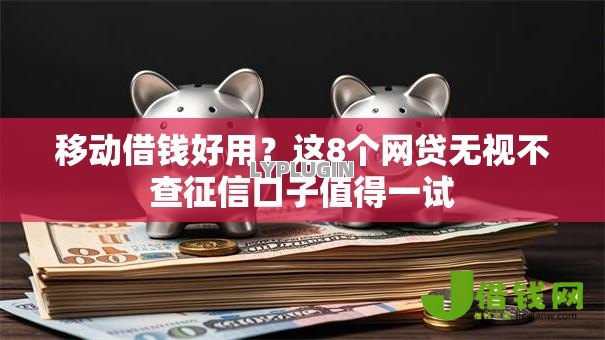 移动借钱好用？这8个网贷无视不查征信口子值得一试