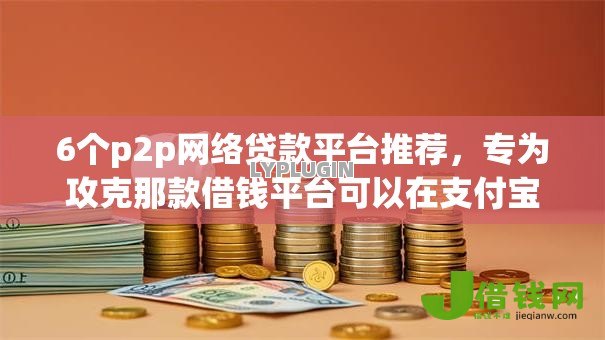 6个p2p网络贷款平台推荐,专为攻克那款借钱平台可以在支付宝直接借难题 6个p2p网络贷款平台推荐,专为攻克那款借钱平台可以在支付宝直接借难题