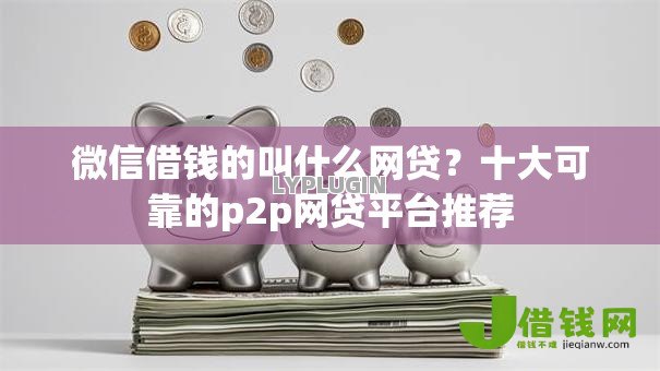 微信借钱的叫什么网贷？十大可靠的p2p网贷平台推荐