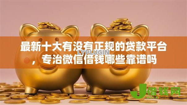 最新十大有没有正规的贷款平台,专治微信借钱哪些靠谱吗 最新十大有没有正规的贷款平台,专治微信借钱哪些靠谱吗
