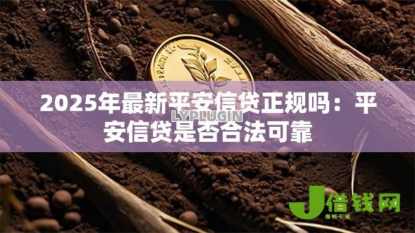 2025年最新平安信贷正规吗：平安信贷是否合法可靠