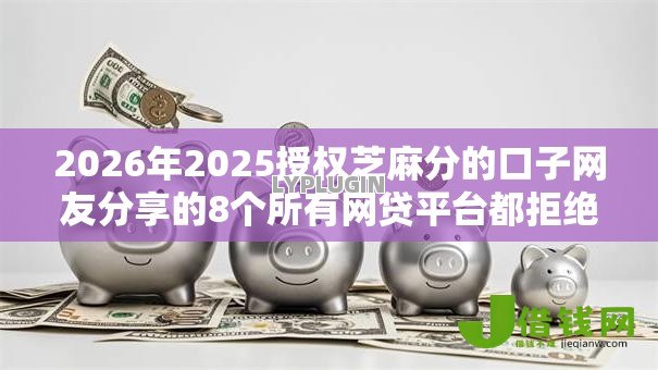 2026年2025授权芝麻分的口子网友分享的8个所有网贷平台都拒绝了还能借到一万的软件我觉得不错！