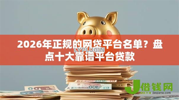 2026年正规的网贷平台名单？盘点十大靠谱平台贷款