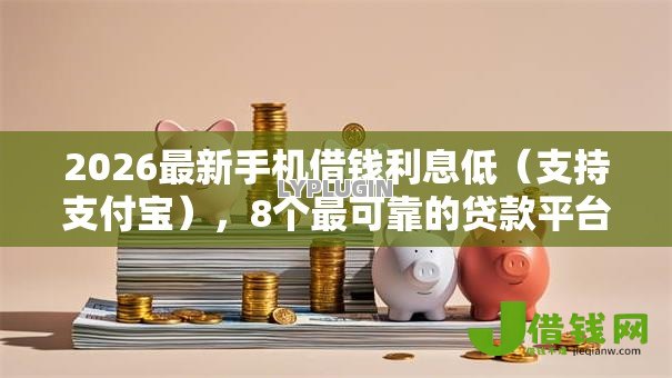2026最新手机借钱利息低(支持支付宝),8个最可靠的贷款平台无私分享 2026最新手机借钱利息低(支持支付宝),8个最可靠的贷款平台无私分享