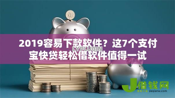 2019容易下款软件?这7个支付宝快贷轻松借软件值得一试 2019容易下款软件?这7个支付宝快贷轻松借软件值得一试