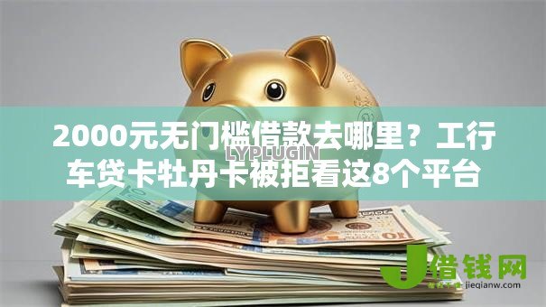 2000元无门槛借款去哪里?工行车贷卡牡丹卡被拒看这8个平台 2000元无门槛借款去哪里?工行车贷卡牡丹卡被拒看这8个平台