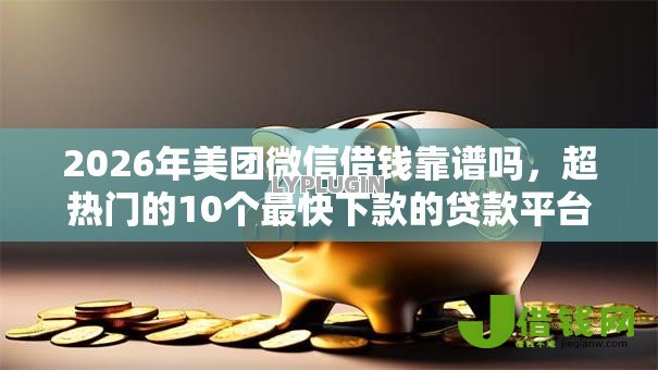 2026年美团微信借钱靠谱吗，超热门的10个最快下款的贷款平台推荐