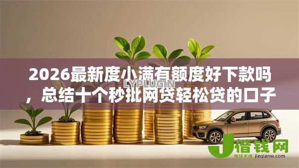 2026最新度小满有额度好下款吗,总结十个秒批网贷轻松贷的口子! 2026最新度小满有额度好下款吗,总结十个秒批网贷轻松贷的口子!
