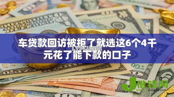 车贷款回访被拒了就选这6个4千元花了能下款的口子 车贷款回访被拒了就选这6个4千元花了能下款的口子