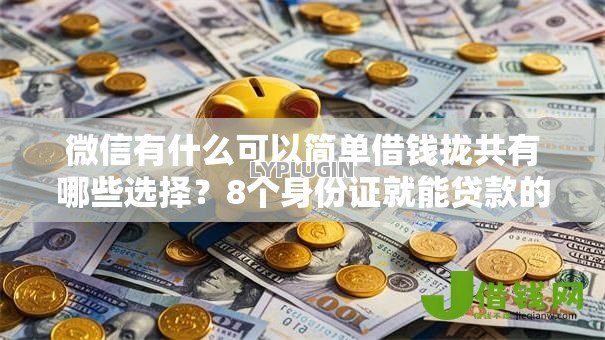 微信有什么可以简单借钱拢共有哪些选择？8个身份证就能贷款的平台详解