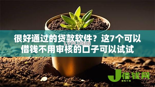 很好通过的贷款软件?这7个可以借钱不用审核的口子可以试试 很好通过的贷款软件?这7个可以借钱不用审核的口子可以试试