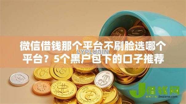微信借钱那个平台不刷脸选哪个平台?5个黑户包下的口子推荐 微信借钱那个平台不刷脸选哪个平台?5个黑户包下的口子推荐