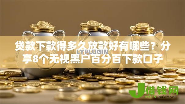 贷款下款得多久放款好有哪些?分享8个无视黑户百分百下款口子 贷款下款得多久放款好有哪些?分享8个无视黑户百分百下款口子