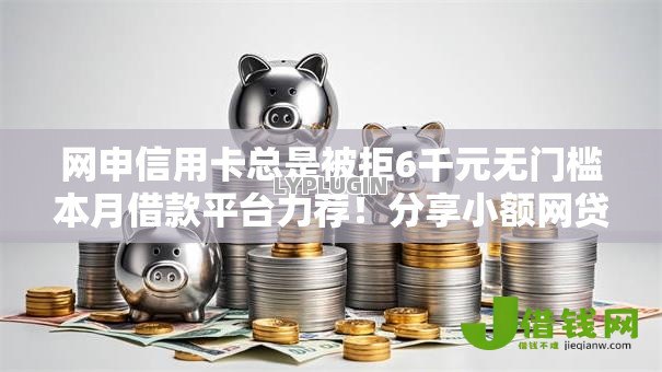 网申信用卡总是被拒6千元无门槛本月借款平台力荐！分享小额网贷口子6千元无门槛借款