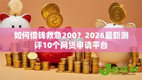 如何借钱救急200？2026最新测评10个网贷申请平台