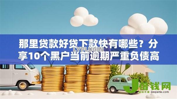 那里贷款好贷下款快有哪些？分享10个黑户当前逾期严重负债高综合评分不足能下款的平台