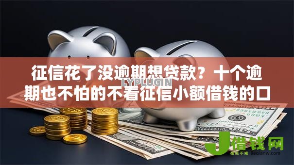 征信花了没逾期想贷款?十个逾期也不怕的不看征信小额借钱的口子 征信花了没逾期想贷款?十个逾期也不怕的不看征信小额借钱的口子