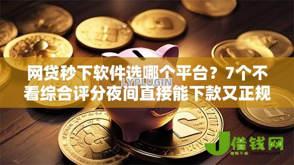 网贷秒下软件选哪个平台?7个不看综合评分夜间直接能下款又正规的平台推荐 网贷秒下软件选哪个平台?7个不看综合评分夜间直接能下款又正规的平台推荐