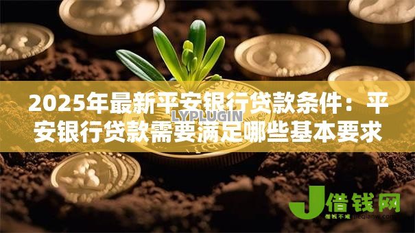 2025年最新平安银行贷款条件：平安银行贷款需要满足哪些基本要求