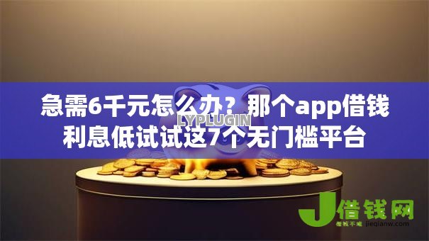 急需6千元怎么办?那个app借钱利息低试试这7个无门槛平台 急需6千元怎么办?那个app借钱利息低试试这7个无门槛平台