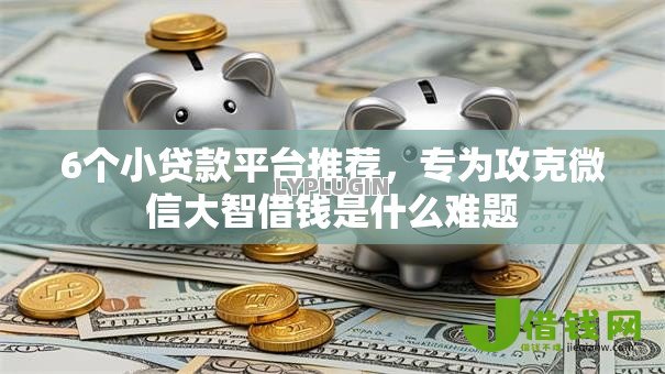 6个小贷款平台推荐,专为攻克微信大智借钱是什么难题 6个小贷款平台推荐,专为攻克微信大智借钱是什么难题