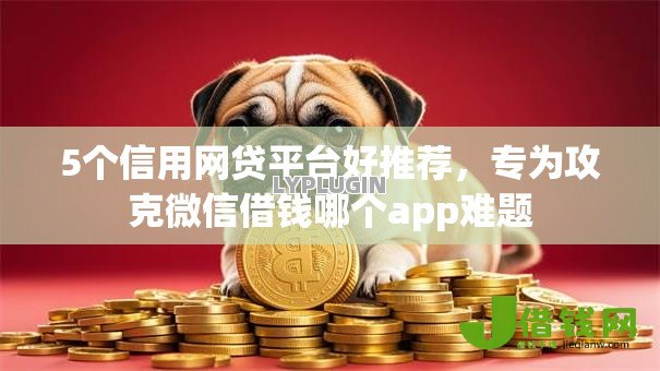 5个信用网贷平台好推荐,专为攻克微信借钱哪个app难题 5个信用网贷平台好推荐,专为攻克微信借钱哪个app难题