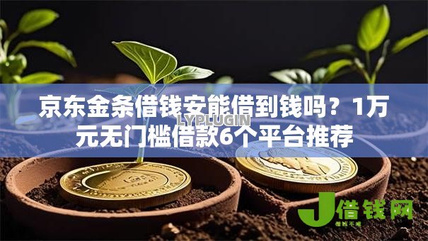 京东金条借钱安能借到钱吗?1万元无门槛借款6个平台推荐 京东金条借钱安能借到钱吗?1万元无门槛借款6个平台推荐