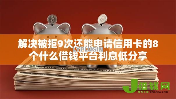 解决被拒9次还能申请信用卡的8个什么借钱平台利息低分享 解决被拒9次还能申请信用卡的8个什么借钱平台利息低分享