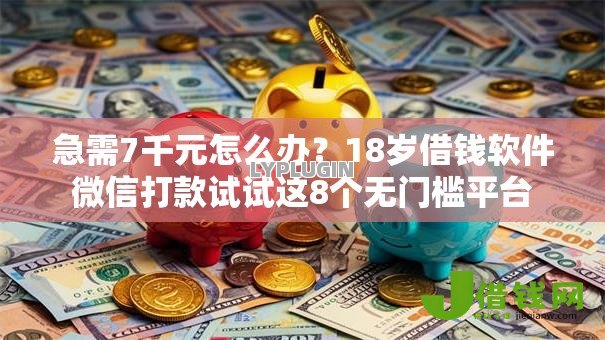 急需7千元怎么办?18岁借钱软件微信打款试试这8个无门槛平台 急需7千元怎么办?18岁借钱软件微信打款试试这8个无门槛平台