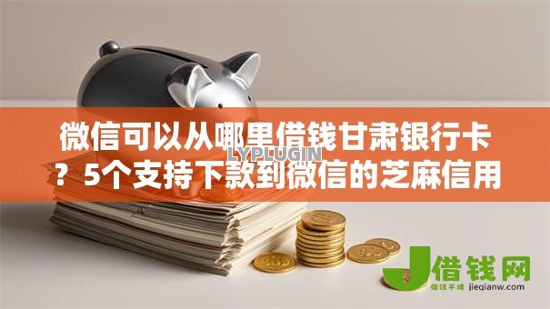 微信可以从哪里借钱甘肃银行卡?5个支持下款到微信的芝麻信用600贷款口子 微信可以从哪里借钱甘肃银行卡?5个支持下款到微信的芝麻信用600贷款口子