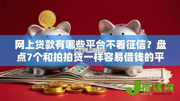 网上贷款有哪些平台不看征信？盘点7个和拍拍贷一样容易借钱的平台给你参考
