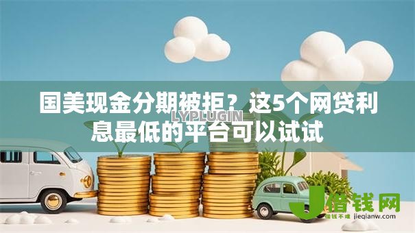 国美现金分期被拒?这5个网贷利息最低的平台可以试试 国美现金分期被拒?这5个网贷利息最低的平台可以试试