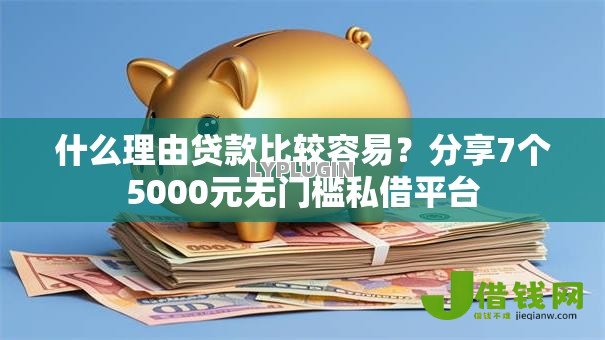 什么理由贷款比较容易?分享7个5000元无门槛私借平台 什么理由贷款比较容易?分享7个5000元无门槛私借平台