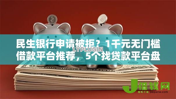民生银行申请被拒?1千元无门槛借款平台推荐,5个找贷款平台盘点 民生银行申请被拒?1千元无门槛借款平台推荐,5个找贷款平台盘点
