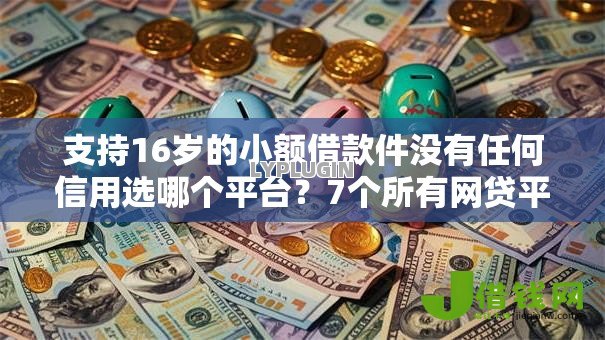 支持16岁的小额借款件没有任何信用选哪个平台?7个所有网贷平台推荐 支持16岁的小额借款件没有任何信用选哪个平台?7个所有网贷平台推荐