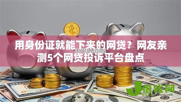 用身份证就能下来的网贷?网友亲测5个网贷投诉平台盘点 用身份证就能下来的网贷?网友亲测5个网贷投诉平台盘点