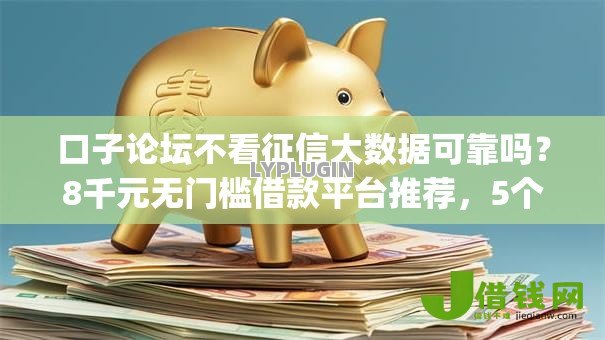 口子论坛不看征信大数据可靠吗?8千元无门槛借款平台推荐,5个什么是p2p网贷平台盘点 口子论坛不看征信大数据可靠吗?8千元无门槛借款平台推荐,5个什么是p2p网贷平台盘点