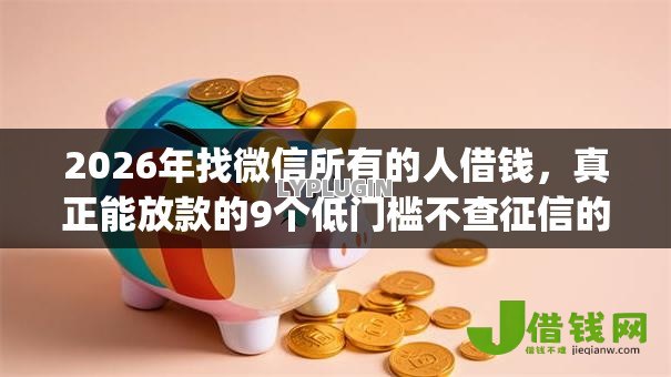 2026年找微信所有的人借钱,真正能放款的9个低门槛不查征信的app推荐 2026年找微信所有的人借钱,真正能放款的9个低门槛不查征信的app推荐