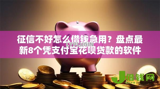 征信不好怎么借钱急用?盘点最新8个凭支付宝花呗贷款的软件 征信不好怎么借钱急用?盘点最新8个凭支付宝花呗贷款的软件