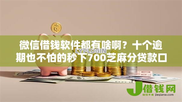 微信借钱软件都有啥啊?十个逾期也不怕的秒下700芝麻分贷款口子 微信借钱软件都有啥啊?十个逾期也不怕的秒下700芝麻分贷款口子