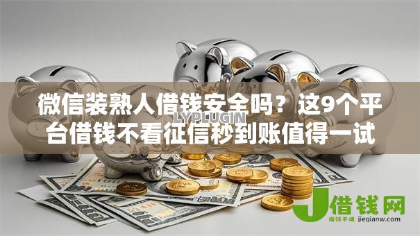 微信装熟人借钱安全吗?这9个平台借钱不看征信秒到账值得一试 微信装熟人借钱安全吗?这9个平台借钱不看征信秒到账值得一试