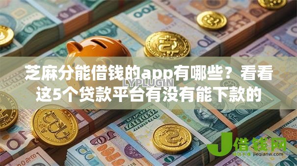 芝麻分能借钱的app有哪些？看看这5个贷款平台有没有能下款的