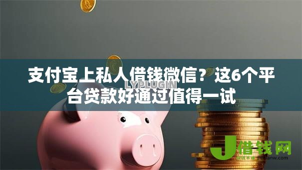 支付宝上私人借钱微信?这6个平台贷款好通过值得一试 支付宝上私人借钱微信?这6个平台贷款好通过值得一试