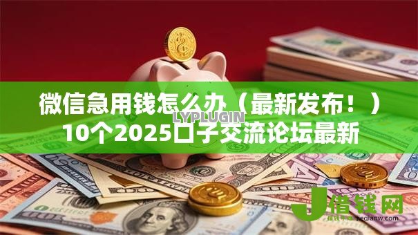 微信急用钱怎么办（最新发布！）10个2025口子交流论坛最新