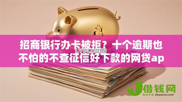 招商银行办卡被拒?十个逾期也不怕的不查征信好下款的网贷app 招商银行办卡被拒?十个逾期也不怕的不查征信好下款的网贷app